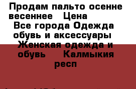 Продам пальто осенне весеннее › Цена ­ 3 000 - Все города Одежда, обувь и аксессуары » Женская одежда и обувь   . Калмыкия респ.